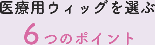 医療用ウィッグが選ぶ6つのポイント