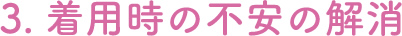 3.着用時の不安の解消