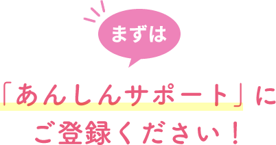 まずは安心サポートにご登録ください