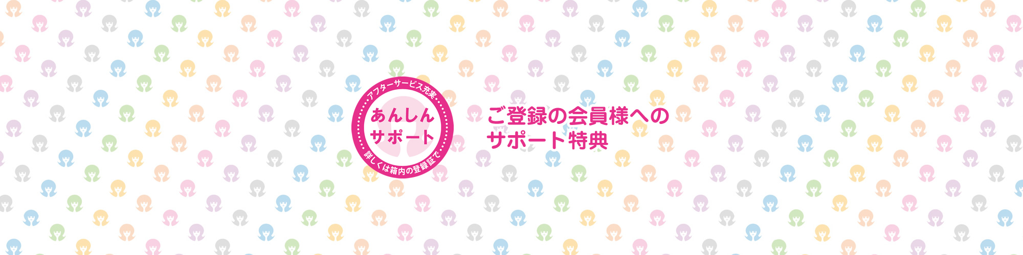 アフターサービス充実安心サポート ご登録の会員様へのサポート特典