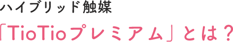 ハイブリッド触媒 TioTioプレミアムとは？