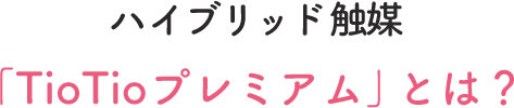 ハイブリッド触媒 TioTioプレミアムとは？
