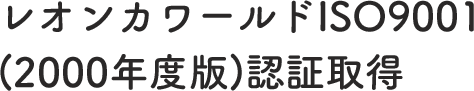 レオンカワールドISO9001(2000年度版)認証取得