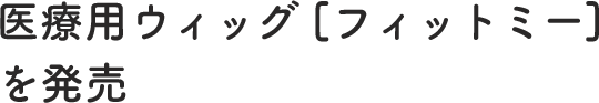 医療用ウィッグ「フィットミー」を発売