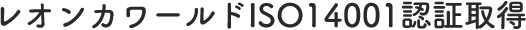 レオンカワールドISO14001認証取得