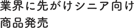 業界に先がけシニア向け商品発売