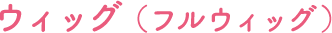 ウィッグ（フルウィッグ）