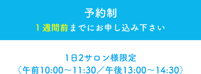 予約制　1週間前までに申し込み下さい　1日2サロン様限定（午前10:00 ~ 11:30 / 午後13:00 ~ 14:30